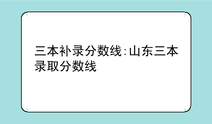 三本补录分数线:山东三本录取分数线