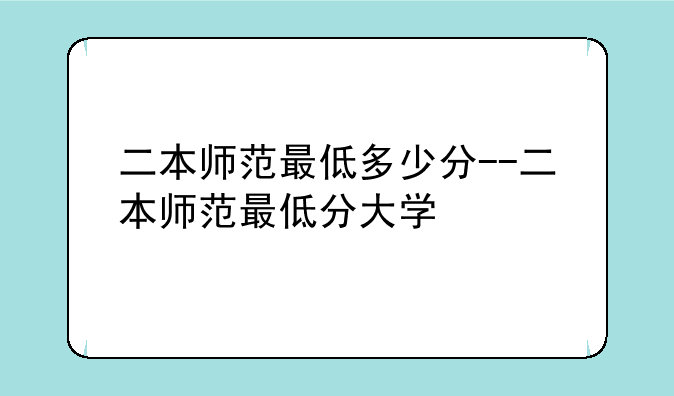 二本师范最低多少分--二本师范最低分大学