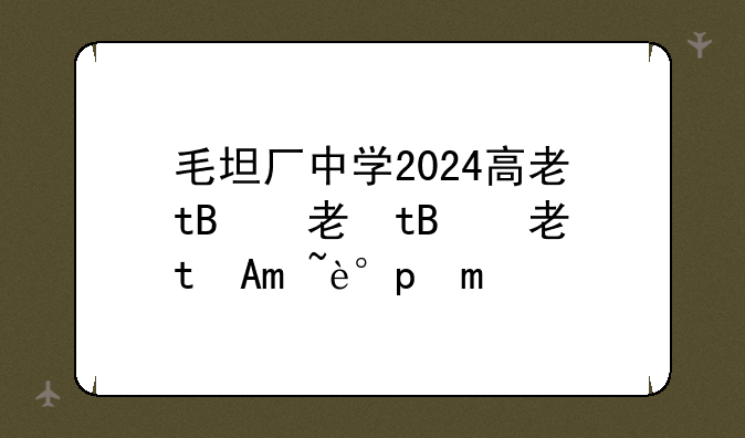 毛坦厂中学2024高考、毛坦厂中学2024高考第一名