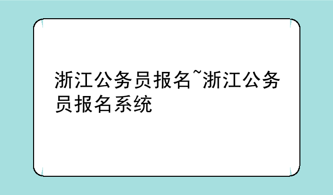 浙江公务员报名~浙江公务员报名系统