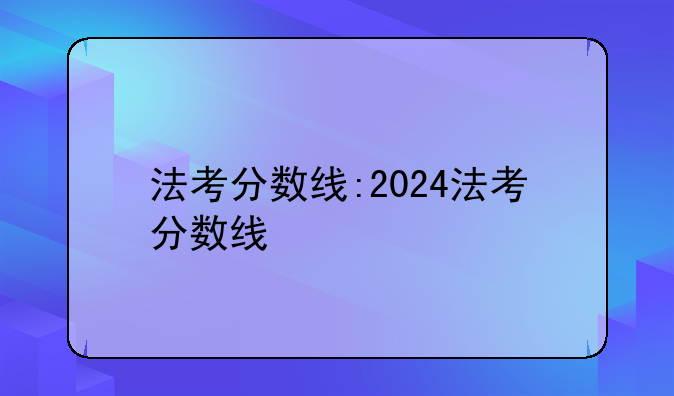 法考分数线:2024法考分数线