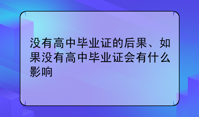 没有高中毕业证的后果、如果没有高中毕业证会有什么影响