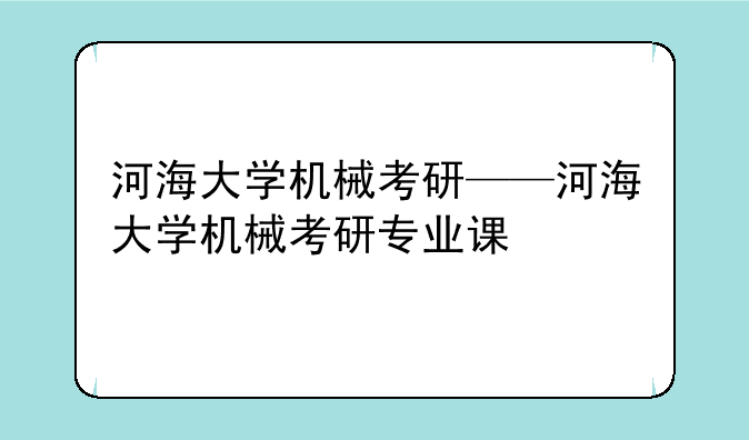 河海大学机械考研——河海大学机械考研专业课