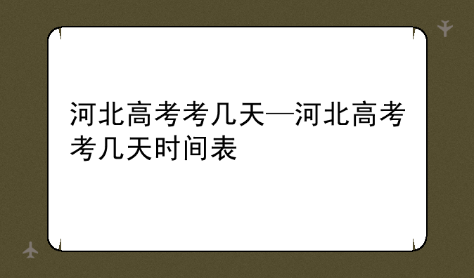 河北高考考几天—河北高考考几天时间表