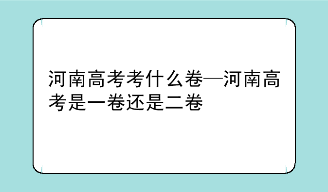 河南高考考什么卷—河南高考是一卷还是二卷