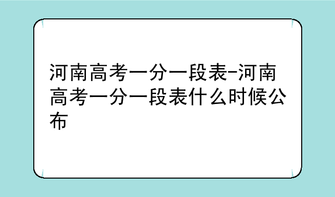 河南高考一分一段表-河南高考一分一段表什么时候公布