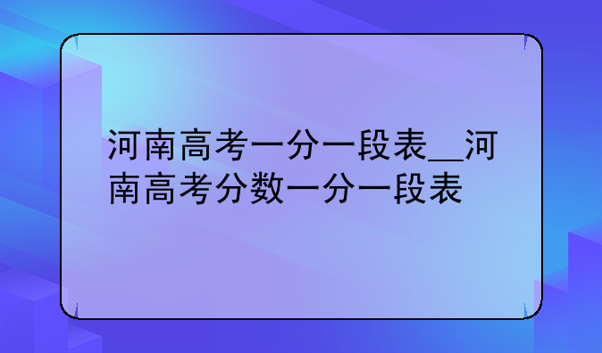 河南高考一分一段表__河南高考分数一分一段表