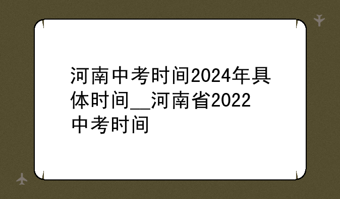 河南中考时间2024年具体时间__河南省2022中考时间