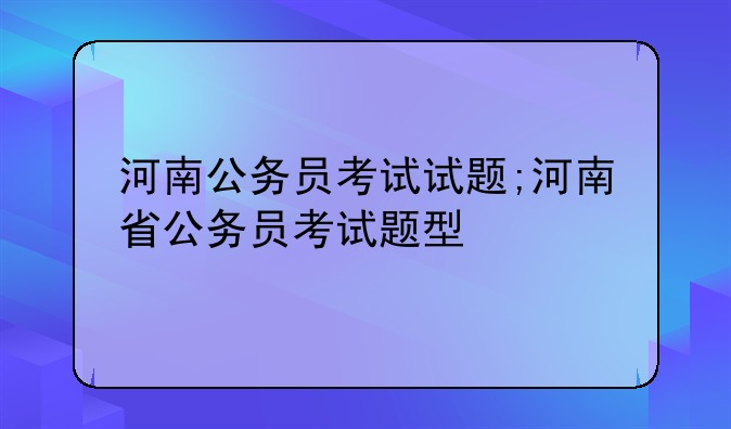 河南公务员考试试题;河南省公务员考试题型