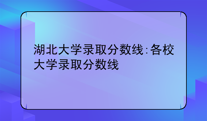 湖北大学录取分数线:各校大学录取分数线