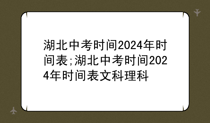 湖北中考时间2024年时间表;湖北中考时间2024年时间表文科理科