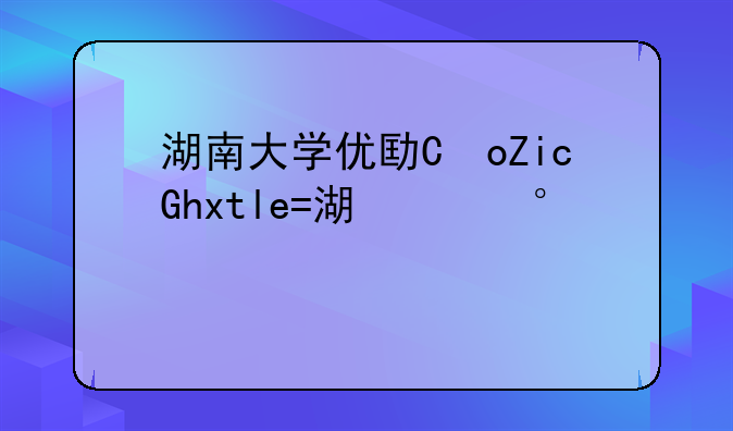 湖南大学优势专业~湖南省民办大专院校排名