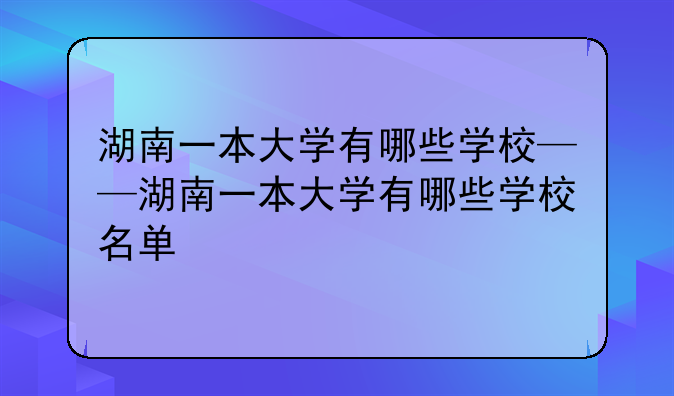 湖南一本大学有哪些学校——湖南一本大学有哪些学校名单