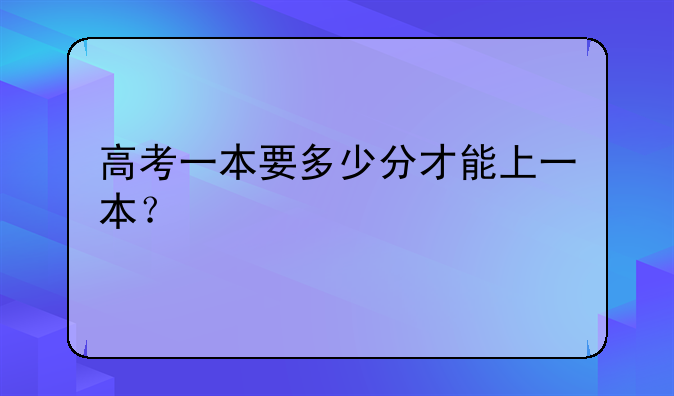 高考一本要多少分才能上一本？