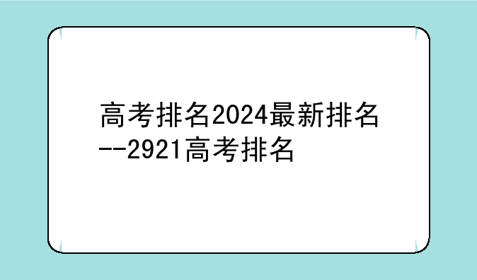 高考排名2024最新排名--2921高考排名