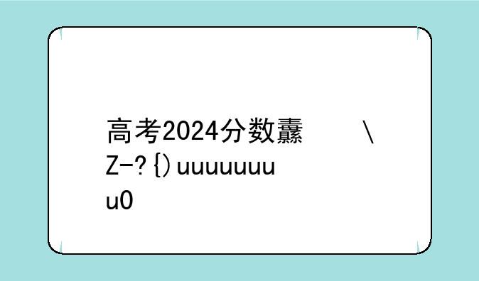 高考2024分数线~天津高考2024分数线