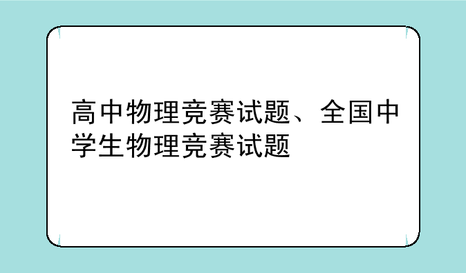 高中物理竞赛试题、全国中学生物理竞赛试题
