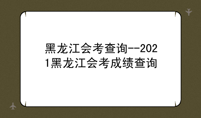 黑龙江会考查询--2021黑龙江会考成绩查询