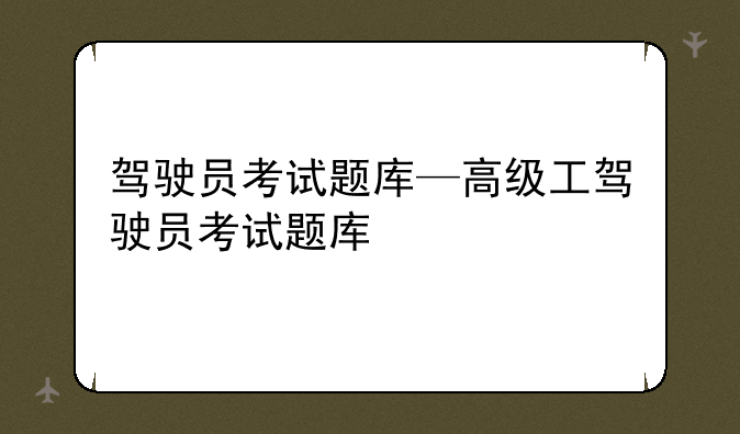 驾驶员考试题库—高级工驾驶员考试题库