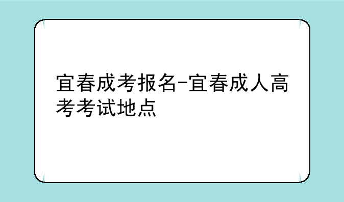 宜春成考报名-宜春成人高考考试地点
