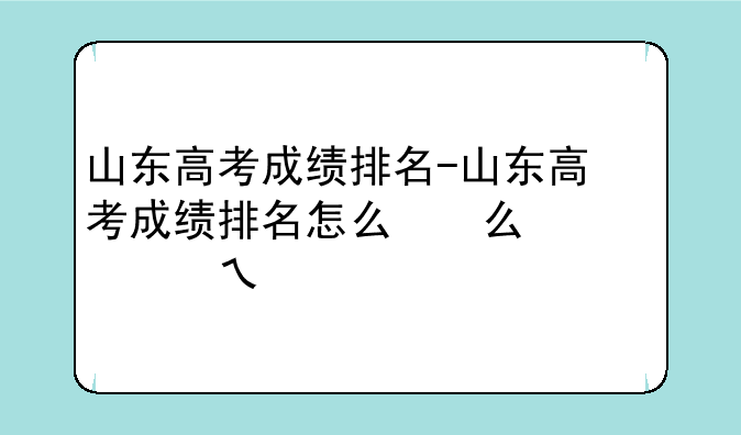 山东高考成绩排名-山东高考成绩排名怎么看