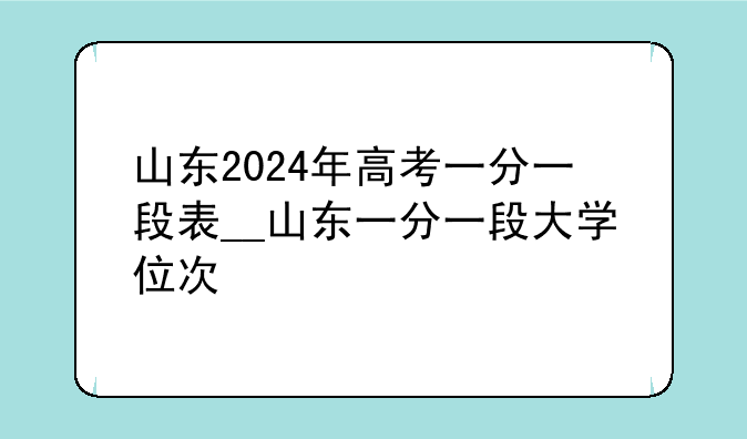 山东2024年高考一分一段表__山东一分一段大学位次