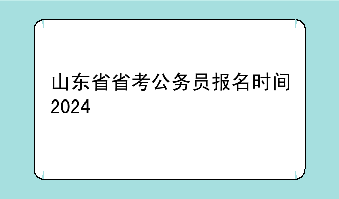 山东省省考公务员报名时间2024