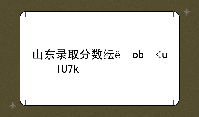 山东录取分数线排名-各校山东录取分数线