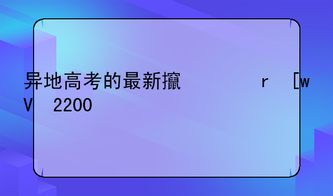 异地高考的最新政策__异地高考新政策2022