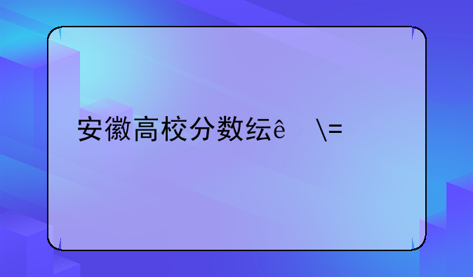 安徽高校分数线——安徽各高校录取分数线