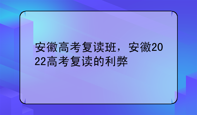 安徽高考复读班，安徽2022高考复读的利弊