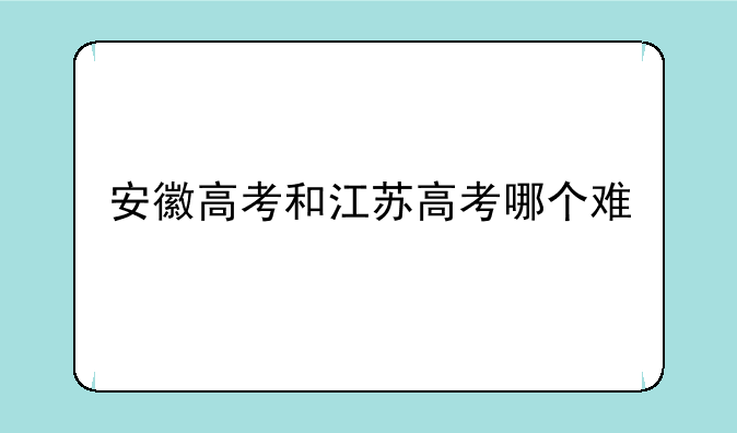 安徽高考和江苏高考哪个难