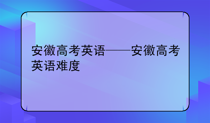 安徽高考英语——安徽高考英语难度