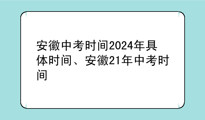 安徽中考时间2024年具体时间、安徽21年中考时间