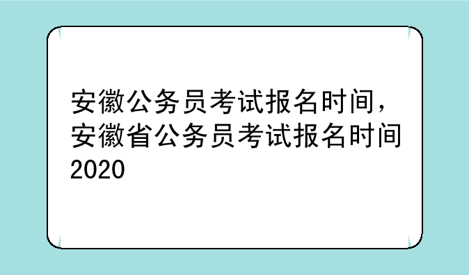 安徽公务员考试报名时间，安徽省公务员考试报名时间2020