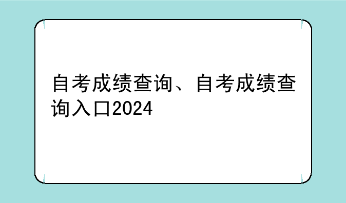 自考成绩查询、自考成绩查询入口2024