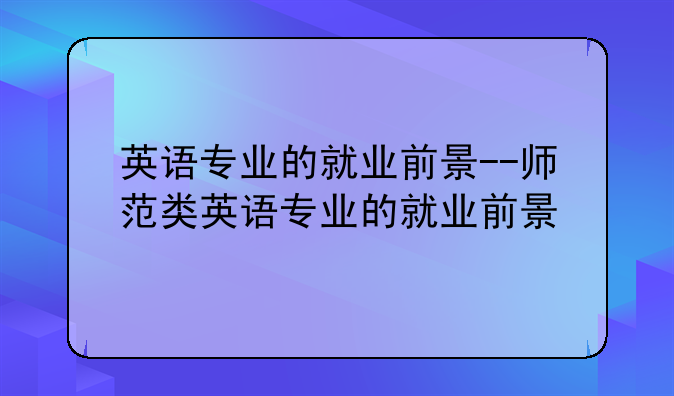 英语专业的就业前景--师范类英语专业的就业前景