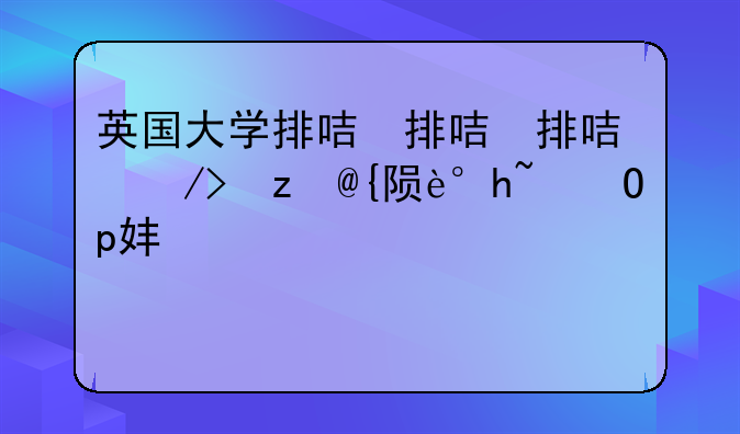 英国大学排名哪个靠谱-英国大学口碑排名