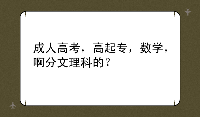 成人高考，高起专，数学，啊分文理科的？