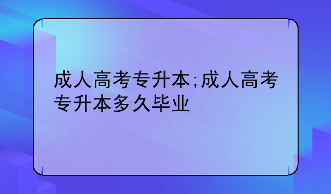 成人高考专升本;成人高考专升本多久毕业