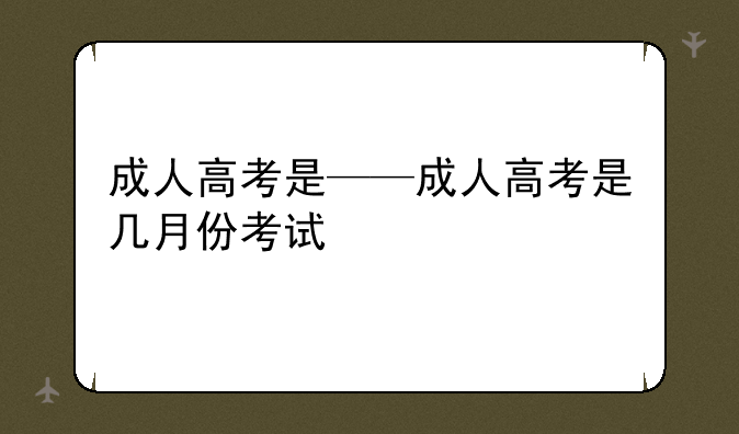 成人高考是——成人高考是几月份考试