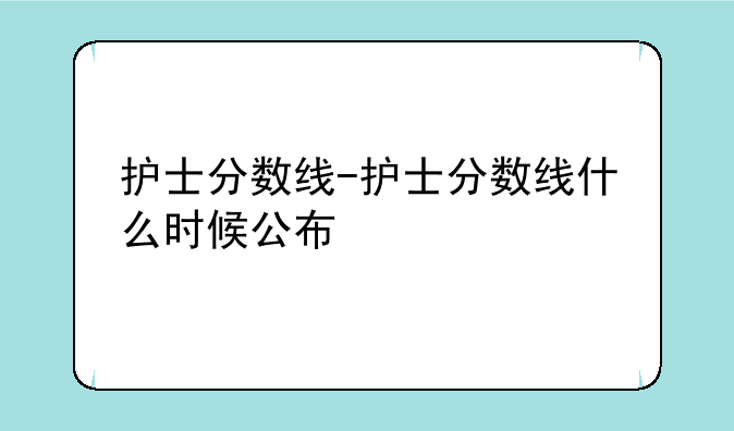 护士分数线-护士分数线什么时候公布