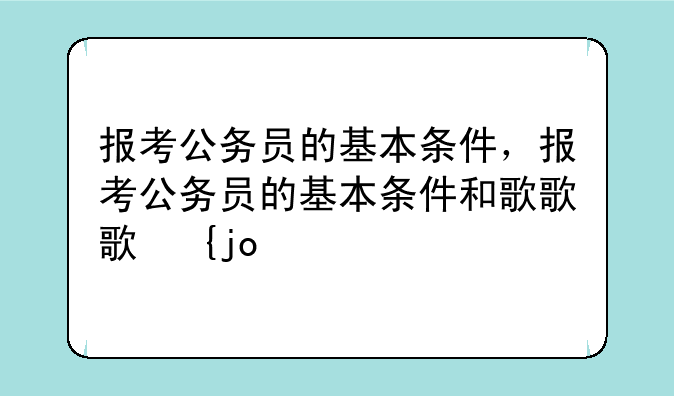 报考公务员的基本条件，报考公务员的基本条件和程序