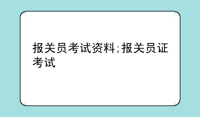 报关员考试资料;报关员证考试
