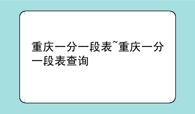 重庆一分一段表~重庆一分一段表查询