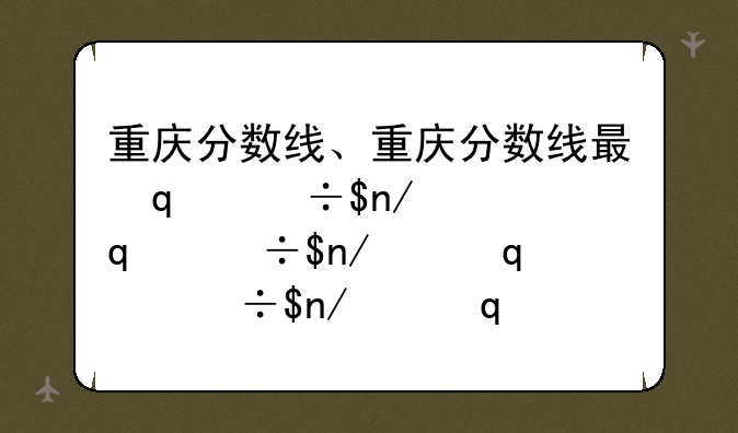 重庆分数线、重庆分数线最低的大专