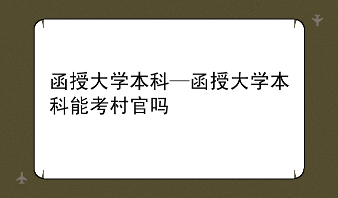 函授大学本科—函授大学本科能考村官吗
