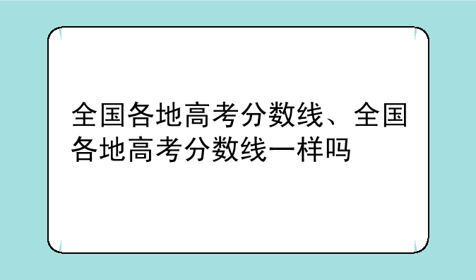 全国各地高考分数线、全国各地高考分数线一样吗
