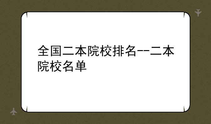 全国二本院校排名--二本院校名单