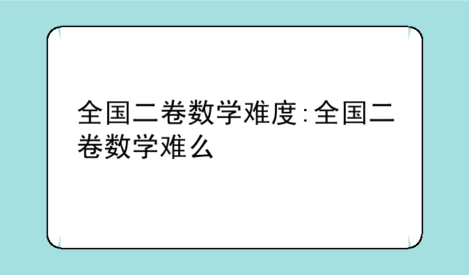 全国二卷数学难度:全国二卷数学难么